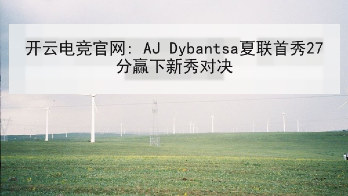 开云电竞官网: AJ Dybantsa夏联首秀27分赢下新秀对决