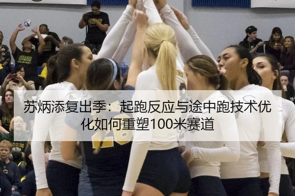 苏炳添复出季：起跑反应与途中跑技术优化如何重塑100米赛道